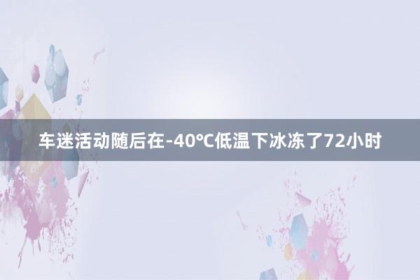 车迷活动随后在-40℃低温下冰冻了72小时