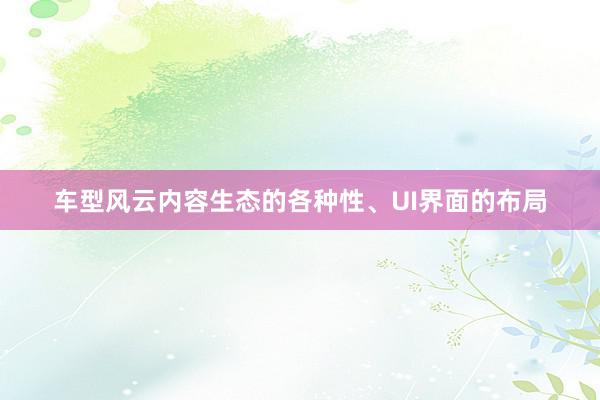 车型风云内容生态的各种性、UI界面的布局