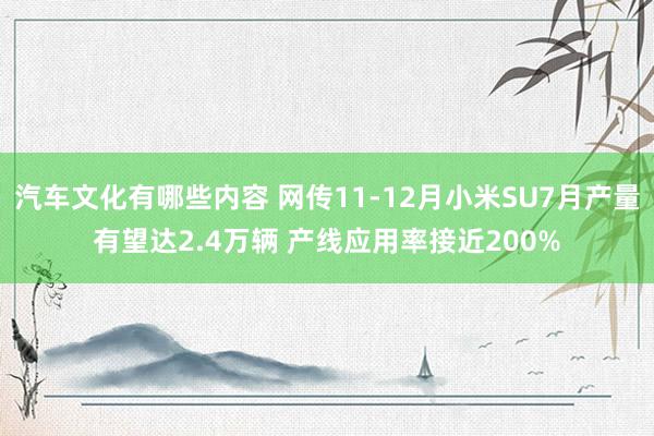 汽车文化有哪些内容 网传11-12月小米SU7月产量有望达2.4万辆 产线应用率接近200%