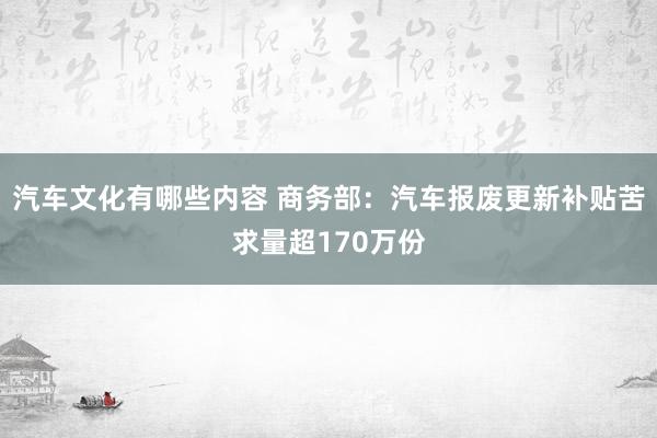 汽车文化有哪些内容 商务部：汽车报废更新补贴苦求量超170万份