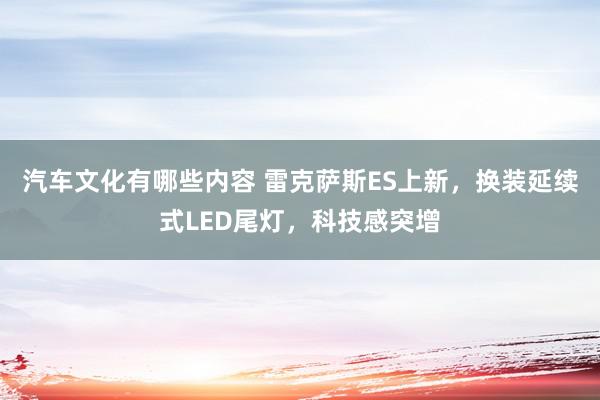 汽车文化有哪些内容 雷克萨斯ES上新，换装延续式LED尾灯，科技感突增