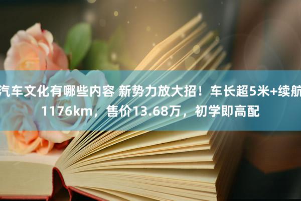 汽车文化有哪些内容 新势力放大招！车长超5米+续航1176km，售价13.68万，初学即高配