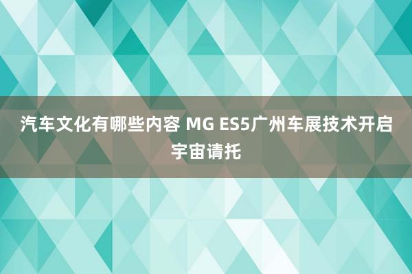 汽车文化有哪些内容 MG ES5广州车展技术开启宇宙请托