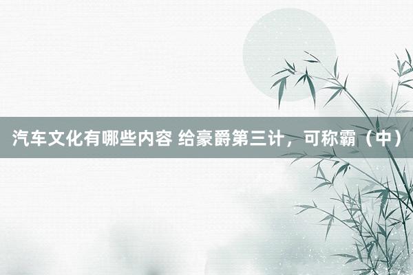 汽车文化有哪些内容 给豪爵第三计，可称霸（中）