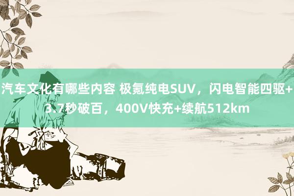 汽车文化有哪些内容 极氪纯电SUV，闪电智能四驱+3.7秒破百，400V快充+续航512km