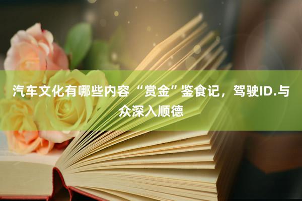 汽车文化有哪些内容 “赏金”鉴食记，驾驶ID.与众深入顺德