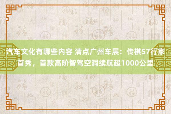 汽车文化有哪些内容 清点广州车展：传祺S7行家首秀，首款高阶智驾空洞续航超1000公里