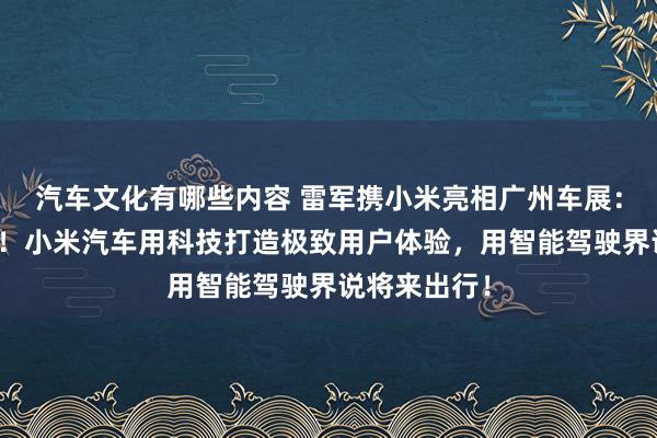 汽车文化有哪些内容 雷军携小米亮相广州车展：不啻于速率！小米汽车用科技打造极致用户体验，用智能驾驶界说将来出行！