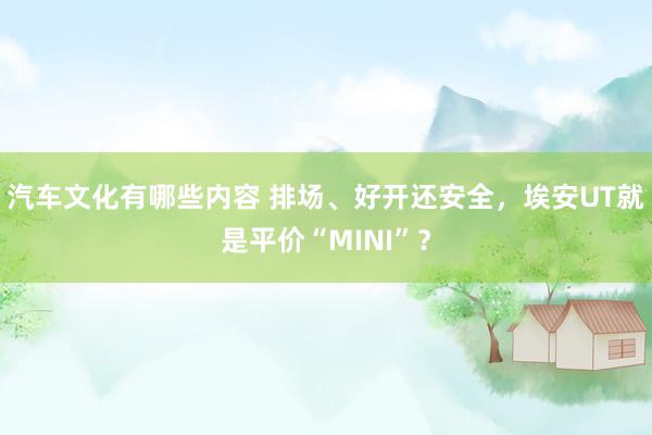 汽车文化有哪些内容 排场、好开还安全，埃安UT就是平价“MINI”？