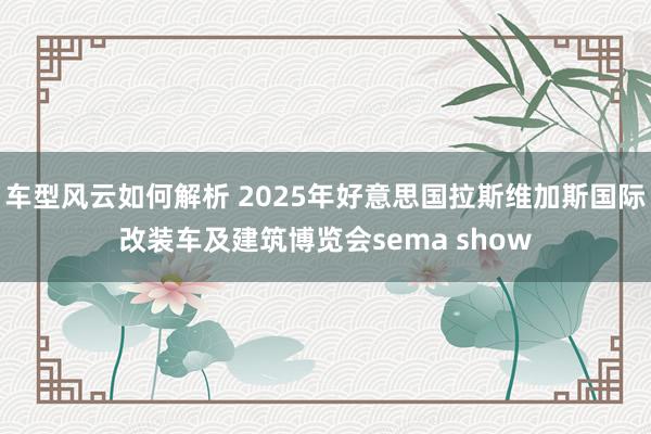 车型风云如何解析 2025年好意思国拉斯维加斯国际改装车及建筑博览会sema show