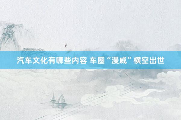 汽车文化有哪些内容 车圈“漫威”横空出世