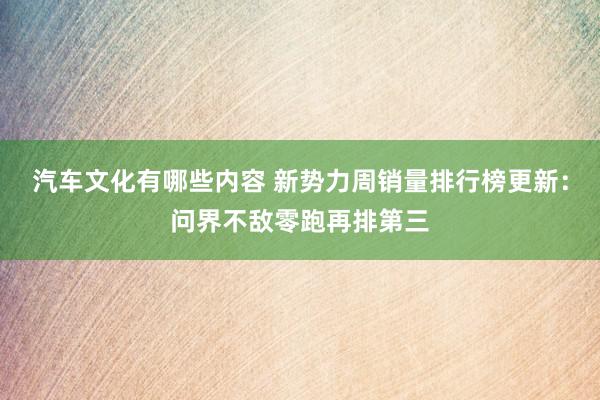 汽车文化有哪些内容 新势力周销量排行榜更新：问界不敌零跑再排第三