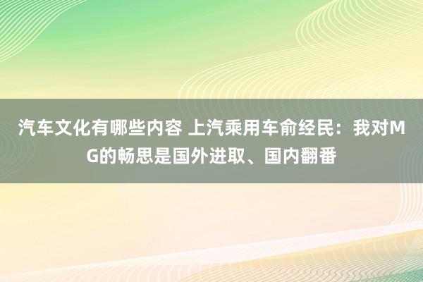 汽车文化有哪些内容 上汽乘用车俞经民：我对MG的畅思是国外进取、国内翻番