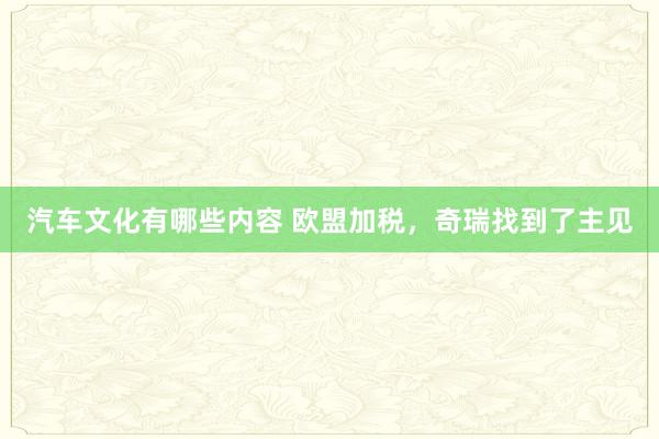 汽车文化有哪些内容 欧盟加税，奇瑞找到了主见