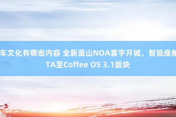 汽车文化有哪些内容 全新蓝山NOA寰宇开城，智能座舱OTA至Coffee OS 3.1版块