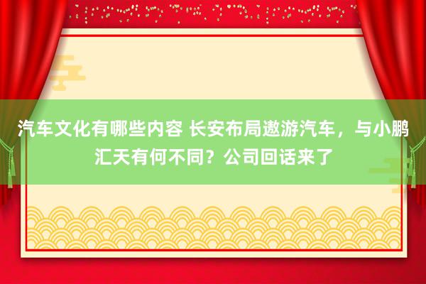 汽车文化有哪些内容 长安布局遨游汽车，与小鹏汇天有何不同？公司回话来了