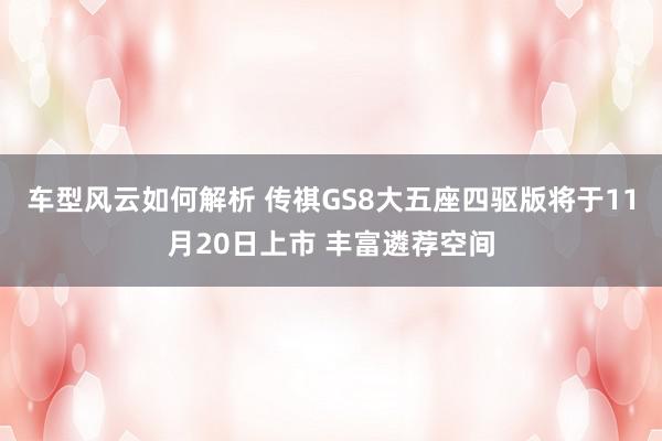 车型风云如何解析 传祺GS8大五座四驱版将于11月20日上市 丰富遴荐空间