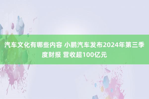 汽车文化有哪些内容 小鹏汽车发布2024年第三季度财报 营收超100亿元