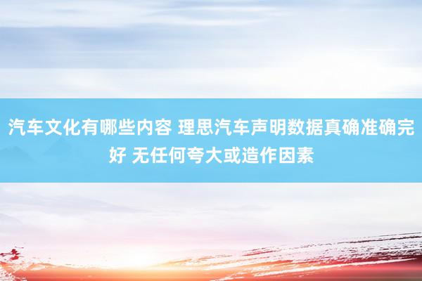 汽车文化有哪些内容 理思汽车声明数据真确准确完好 无任何夸大或造作因素