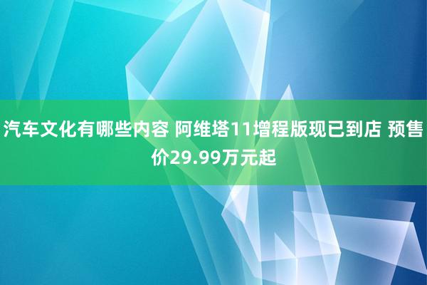 汽车文化有哪些内容 阿维塔11增程版现已到店 预售价29.99万元起